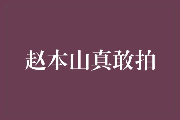 赵本山真敢拍