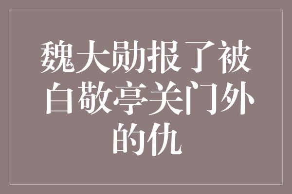 魏大勋报了被白敬亭关门外的仇