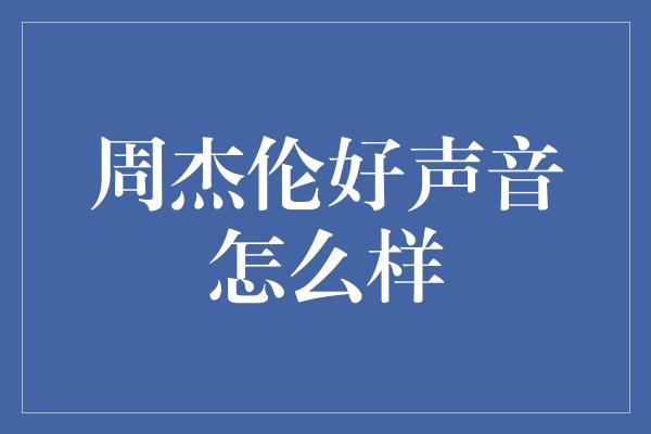 周杰伦好声音怎么样