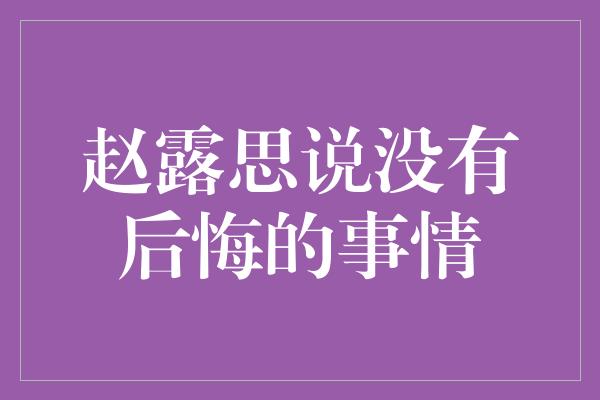 赵露思说没有后悔的事情