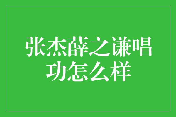 张杰薛之谦唱功怎么样