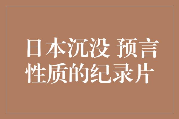 日本沉没 预言性质的纪录片