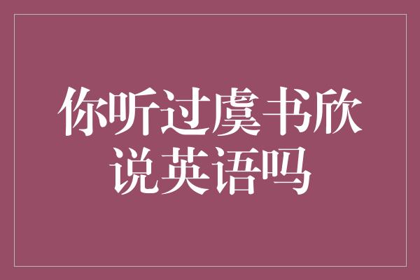 你听过虞书欣说英语吗