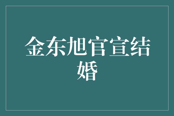 金东旭官宣结婚