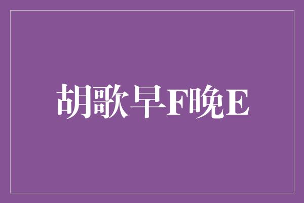 胡歌早F晚E