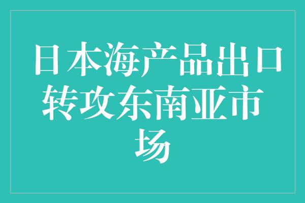 日本海产品出口转攻东南亚市场