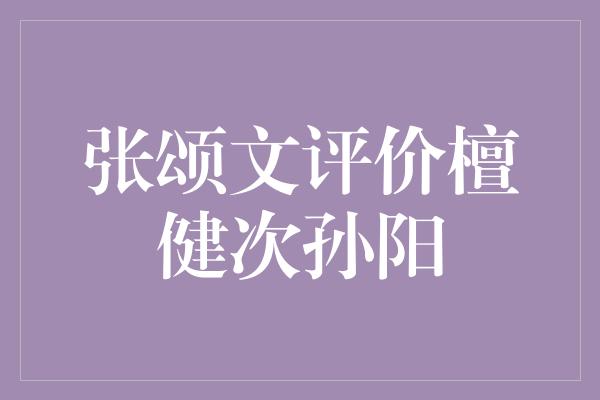 张颂文评价檀健次孙阳