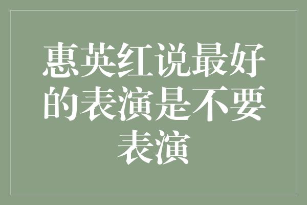 惠英红说最好的表演是不要表演