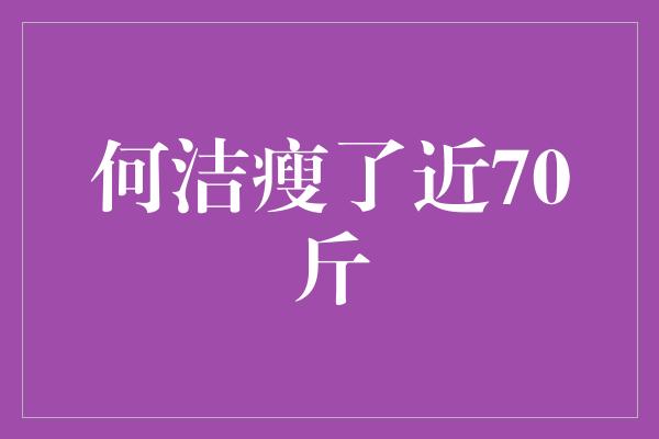 何洁瘦了近70斤