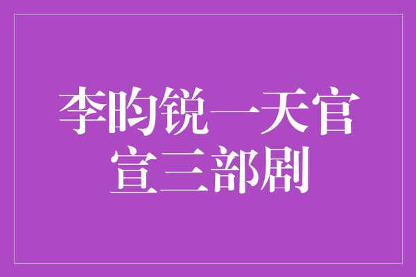 李昀锐一天官宣三部剧