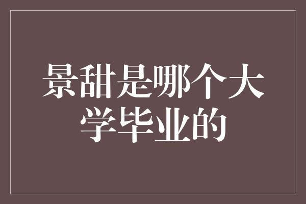 景甜是哪个大学毕业的