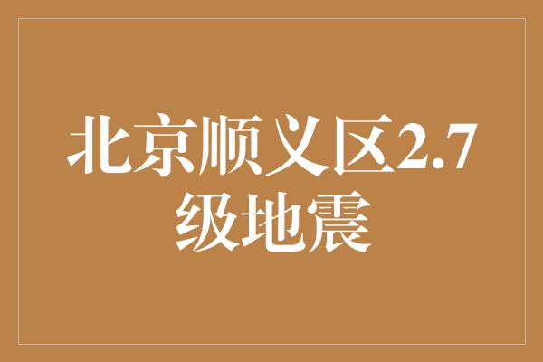 北京顺义区2.7级地震