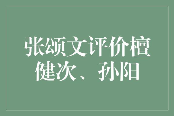 张颂文评价檀健次、孙阳