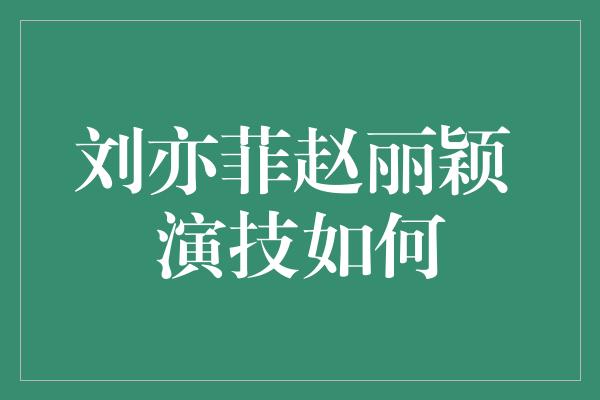 刘亦菲赵丽颖 演技如何