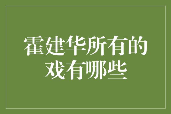 霍建华所有的戏有哪些