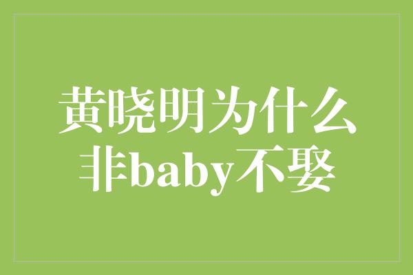 黄晓明为什么非baby不娶