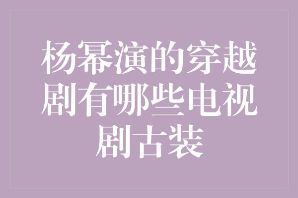 杨幂演的穿越剧有哪些电视剧古装