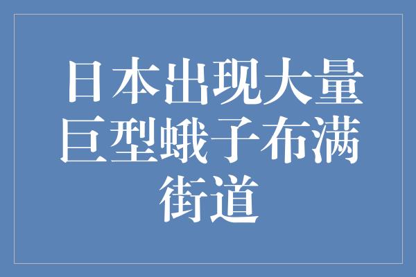 日本出现大量巨型蛾子布满街道