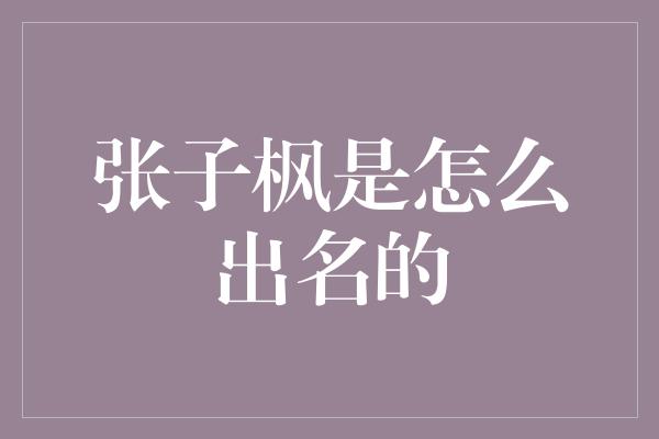 张子枫是怎么出名的