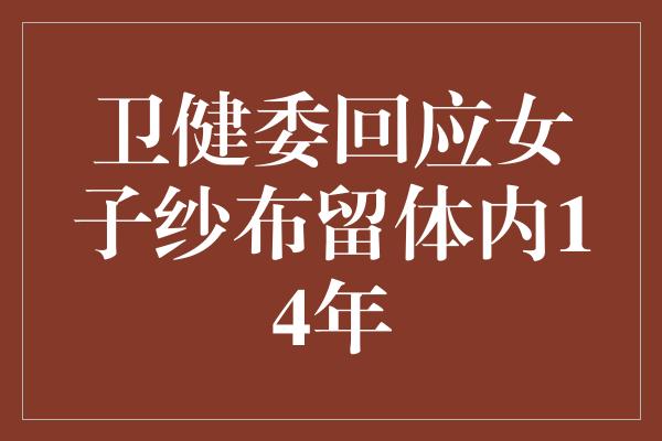 卫健委回应女子纱布留体内14年