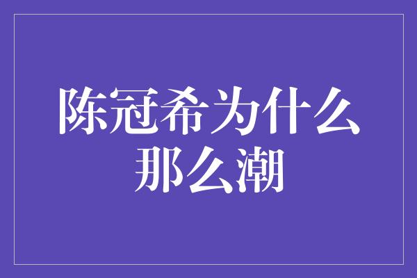 陈冠希为什么那么潮