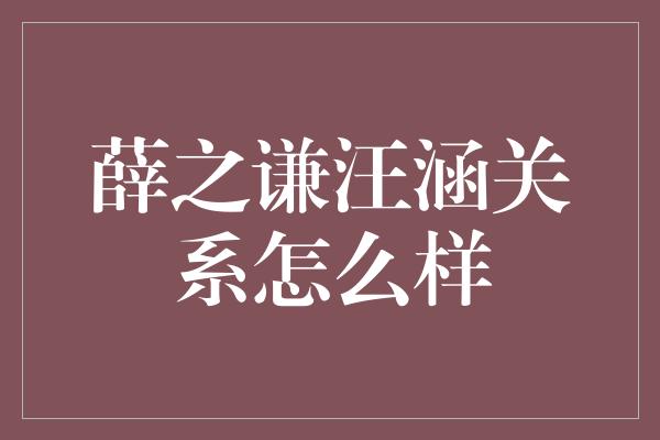 薛之谦汪涵关系怎么样