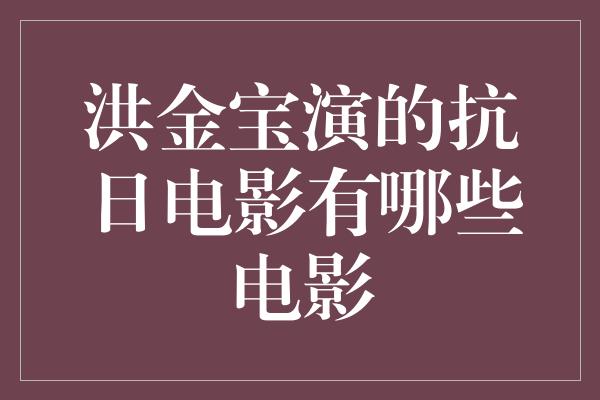 洪金宝演的抗日电影有哪些电影