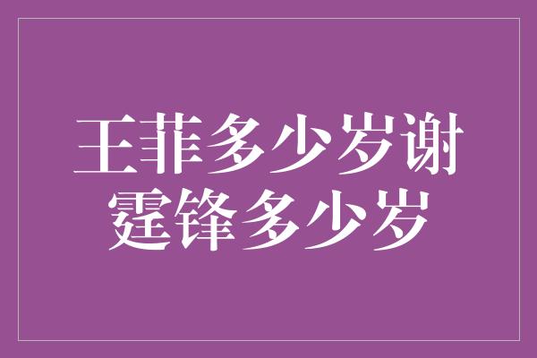 王菲多少岁谢霆锋多少岁