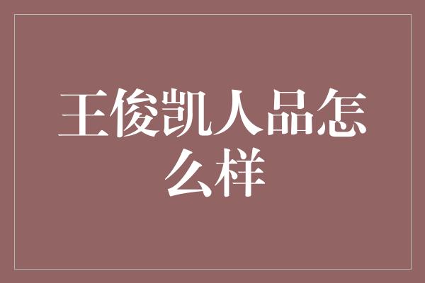 王俊凯人品怎么样