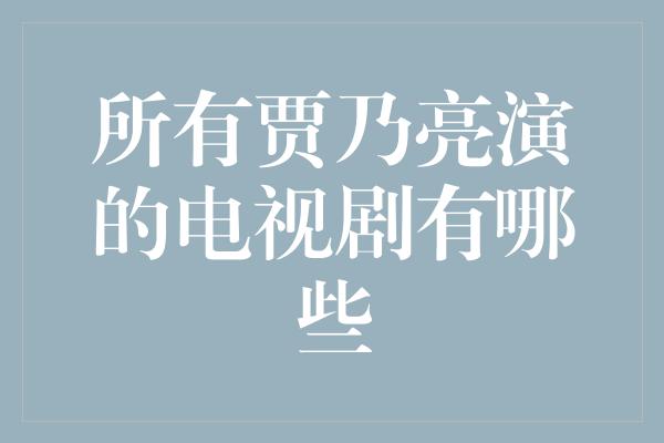 所有贾乃亮演的电视剧有哪些