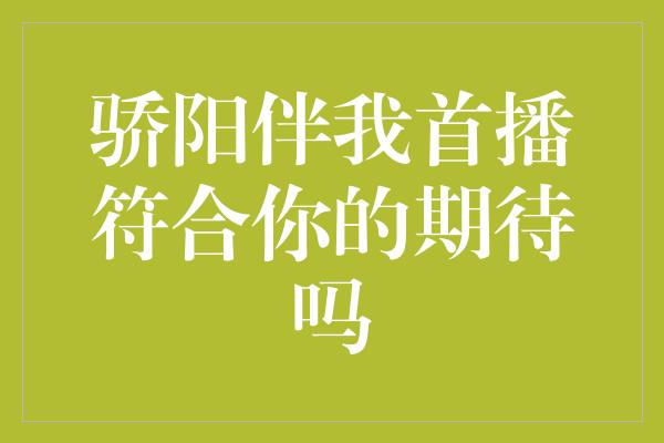 骄阳伴我首播符合你的期待吗