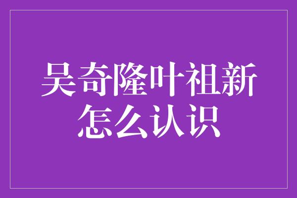 吴奇隆叶祖新怎么认识