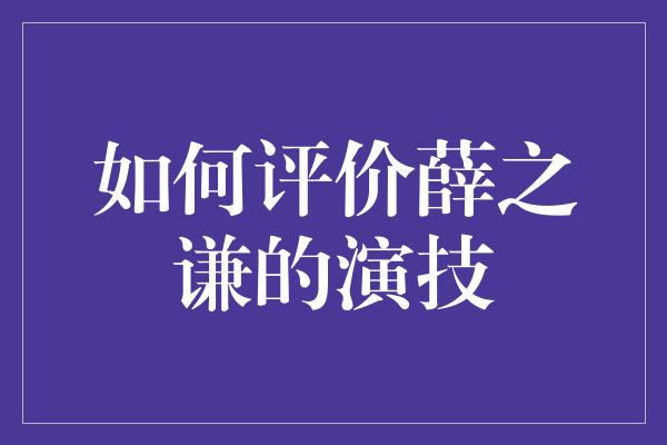 如何评价薛之谦的演技