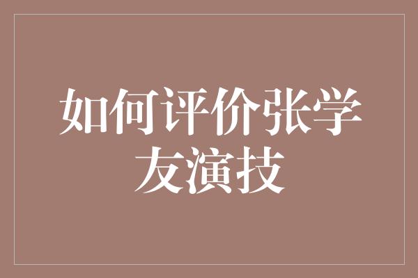 如何评价张学友演技