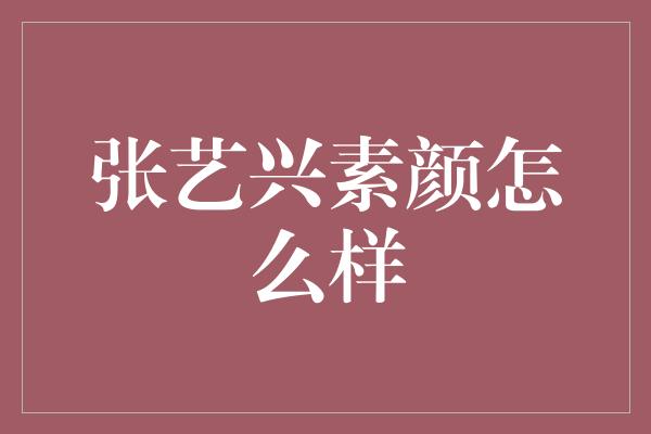 张艺兴素颜怎么样