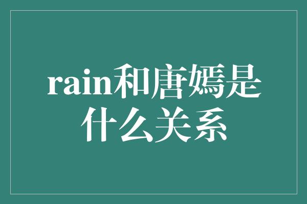 rain和唐嫣是什么关系