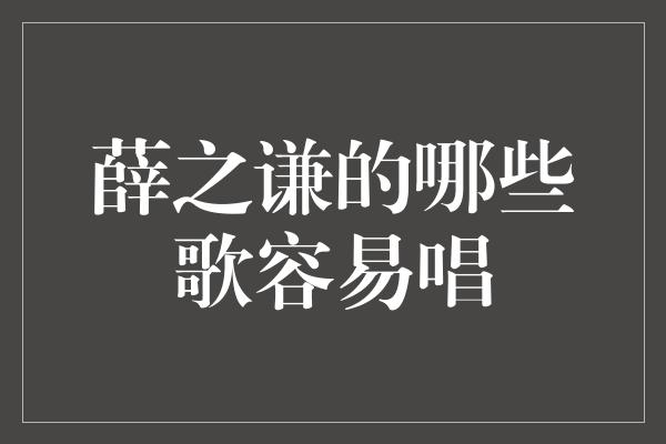 薛之谦的哪些歌容易唱