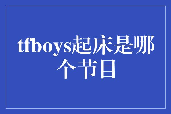 tfboys起床是哪个节目