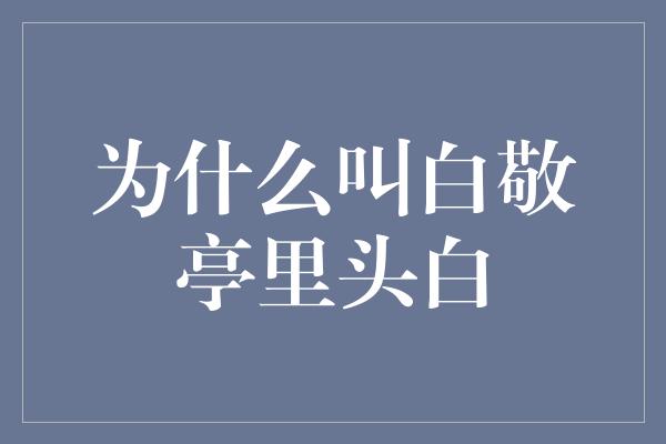 为什么叫白敬亭里头白