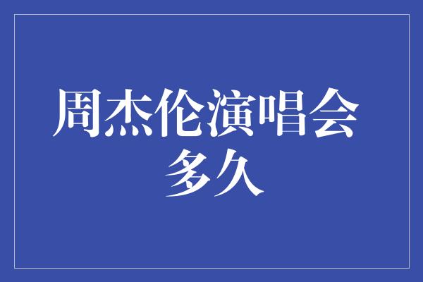 周杰伦演唱会 多久