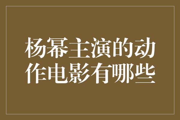 杨幂主演的动作电影有哪些