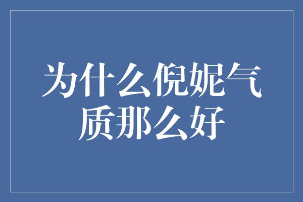 为什么倪妮气质那么好