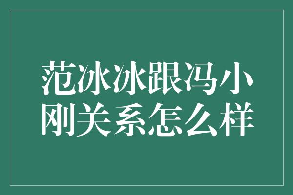 范冰冰跟冯小刚关系怎么样