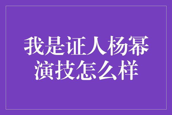 我是证人杨幂演技怎么样