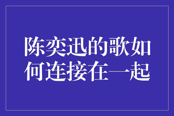 陈奕迅的歌如何连接在一起