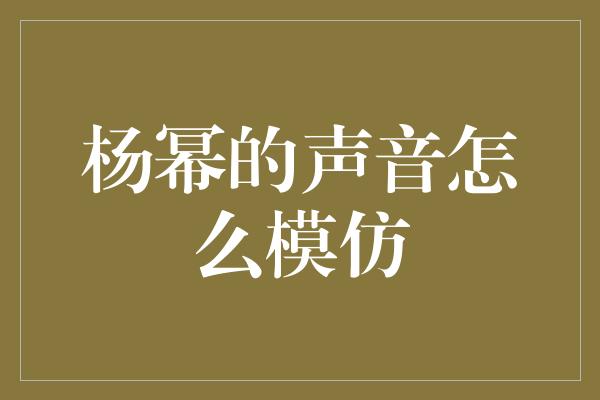 杨幂的声音怎么模仿