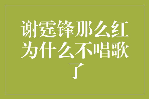 谢霆锋那么红为什么不唱歌了