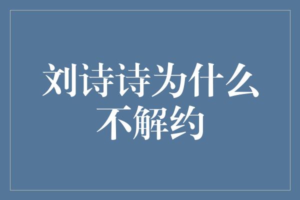 刘诗诗为什么不解约