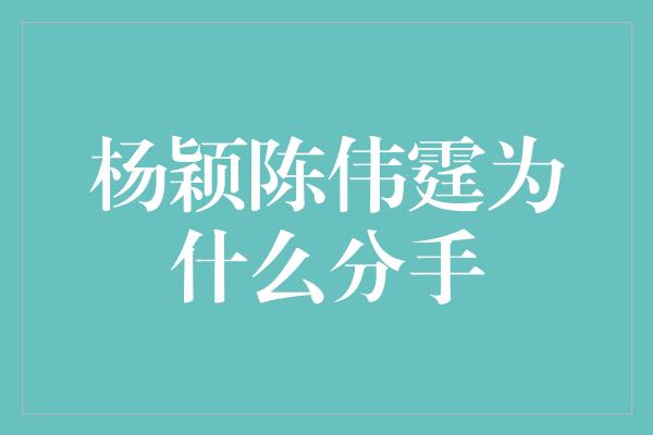 杨颖陈伟霆为什么分手