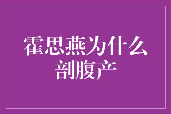 霍思燕为什么剖腹产